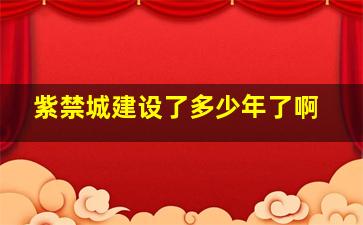 紫禁城建设了多少年了啊