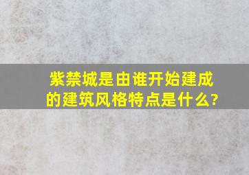 紫禁城是由谁开始建成的建筑风格特点是什么?