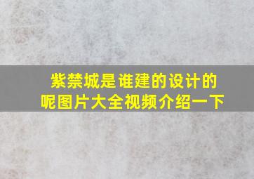 紫禁城是谁建的设计的呢图片大全视频介绍一下