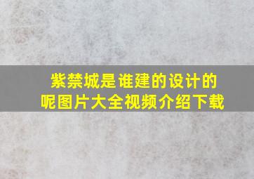 紫禁城是谁建的设计的呢图片大全视频介绍下载