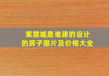 紫禁城是谁建的设计的房子图片及价格大全