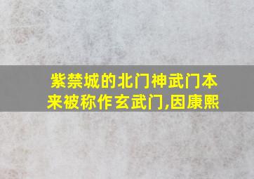 紫禁城的北门神武门本来被称作玄武门,因康熙