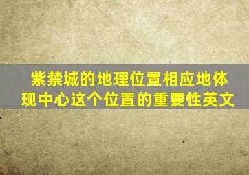 紫禁城的地理位置相应地体现中心这个位置的重要性英文