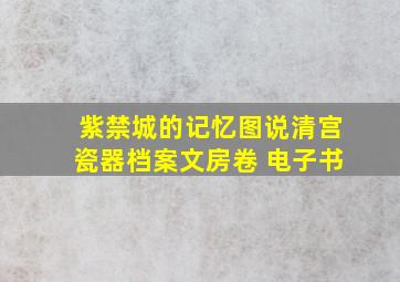 紫禁城的记忆图说清宫瓷器档案文房卷 电子书