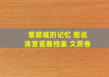 紫禁城的记忆 图说清宫瓷器档案 文房卷