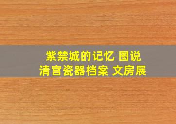 紫禁城的记忆 图说清宫瓷器档案 文房展