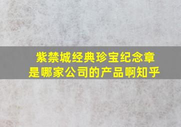 紫禁城经典珍宝纪念章是哪家公司的产品啊知乎