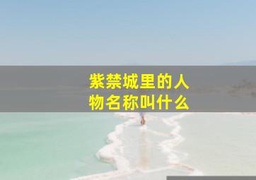 紫禁城里的人物名称叫什么