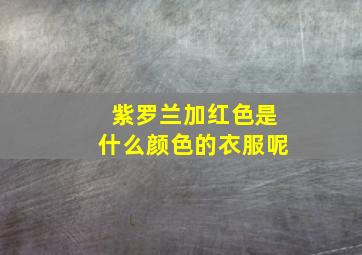 紫罗兰加红色是什么颜色的衣服呢