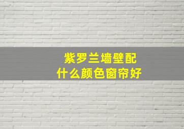 紫罗兰墙壁配什么颜色窗帘好