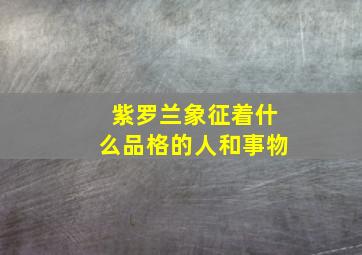 紫罗兰象征着什么品格的人和事物