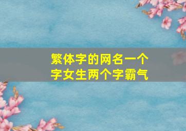 繁体字的网名一个字女生两个字霸气