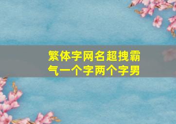 繁体字网名超拽霸气一个字两个字男