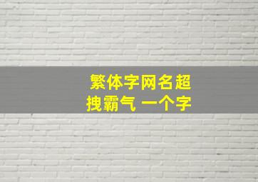 繁体字网名超拽霸气 一个字