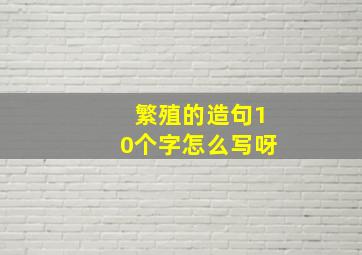 繁殖的造句10个字怎么写呀