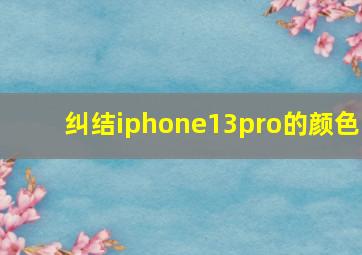 纠结iphone13pro的颜色