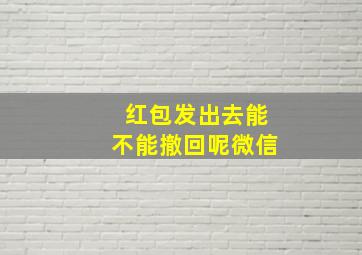 红包发出去能不能撤回呢微信