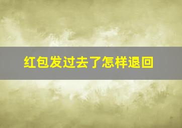 红包发过去了怎样退回