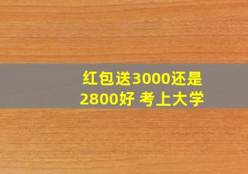 红包送3000还是2800好 考上大学