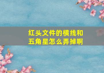 红头文件的横线和五角星怎么弄掉啊