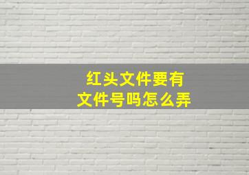 红头文件要有文件号吗怎么弄