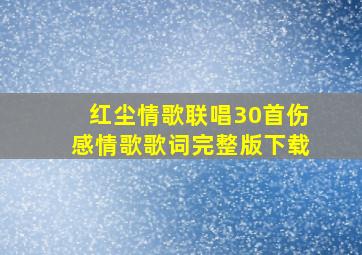 红尘情歌联唱30首伤感情歌歌词完整版下载