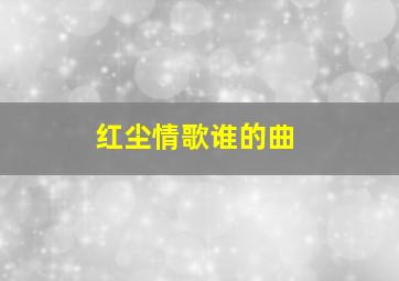 红尘情歌谁的曲