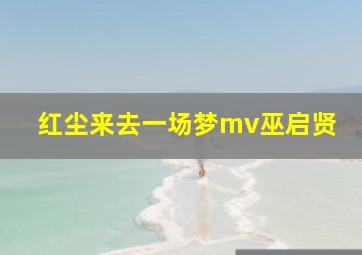 红尘来去一场梦mv巫启贤