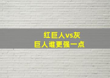 红巨人vs灰巨人谁更强一点