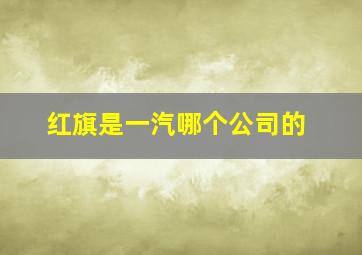 红旗是一汽哪个公司的