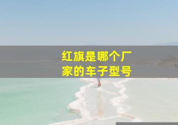 红旗是哪个厂家的车子型号