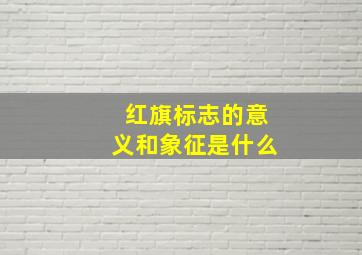 红旗标志的意义和象征是什么