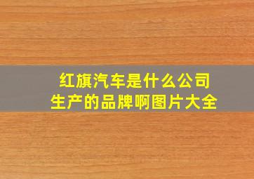 红旗汽车是什么公司生产的品牌啊图片大全