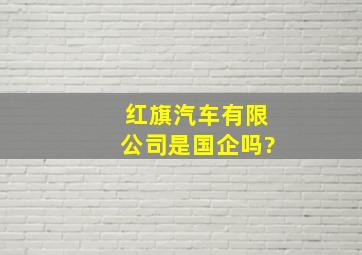 红旗汽车有限公司是国企吗?