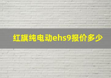 红旗纯电动ehs9报价多少