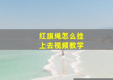 红旗绳怎么挂上去视频教学