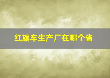 红旗车生产厂在哪个省