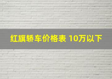 红旗轿车价格表 10万以下