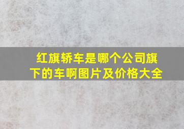 红旗轿车是哪个公司旗下的车啊图片及价格大全