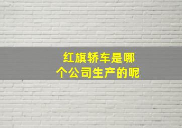 红旗轿车是哪个公司生产的呢