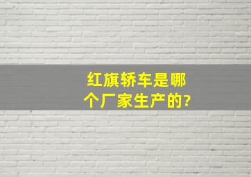 红旗轿车是哪个厂家生产的?