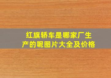 红旗轿车是哪家厂生产的呢图片大全及价格