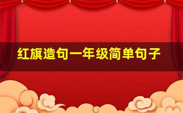 红旗造句一年级简单句子