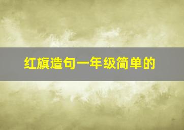 红旗造句一年级简单的