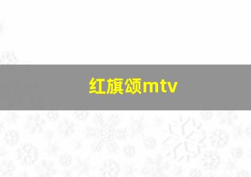 红旗颂mtv