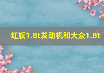 红旗1.8t发动机和大众1.8t