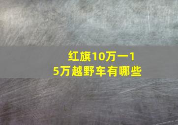 红旗10万一15万越野车有哪些