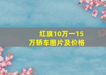 红旗10万一15万轿车图片及价格