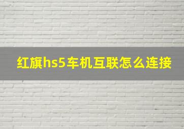 红旗hs5车机互联怎么连接