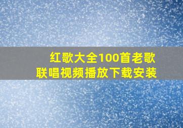 红歌大全100首老歌联唱视频播放下载安装